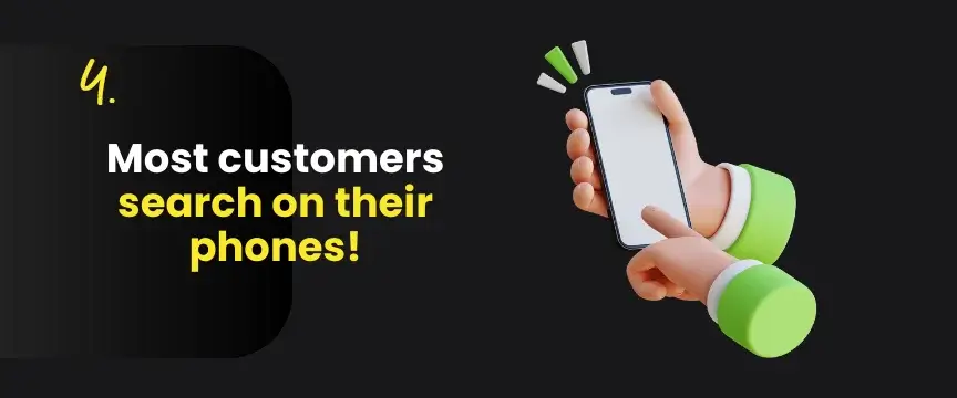4. Most customers search on their phones.